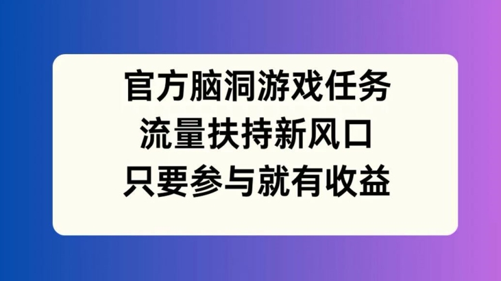 官方脑洞游戏任务,流量扶持新风口,只要参与就有收益【揭秘】-续财库