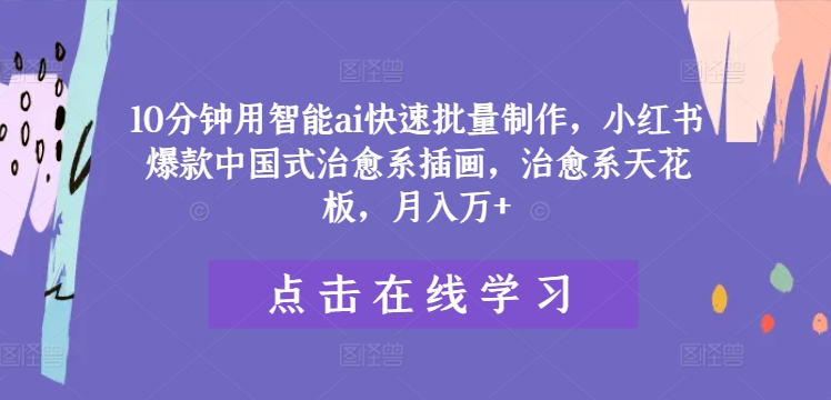 10分钟用智能ai快速批量制作,小红书爆款中国式治愈系插画,治愈系天花板,月入万+【揭秘】-续财库