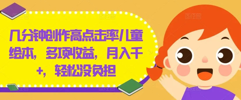 几分钟创作高点击率儿童绘本，多项收益，月入千+，轻松没负担【揭秘】-续财库
