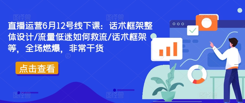 直播运营6月12号线下课：话术框架整体设计/流量低迷如何救流/话术框架等，全场燃爆，非常干货-续财库
