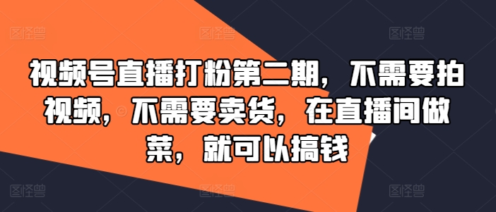 视频号直播打粉第二期,不需要拍视频,不需要卖货,在直播间做菜,就可以搞钱-续财库