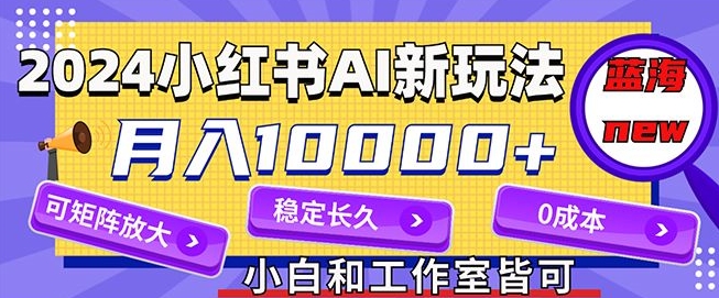 2024最新小红薯AI赛道，蓝海项目，月入10000+，0成本，当事业来做，可矩阵-续财库