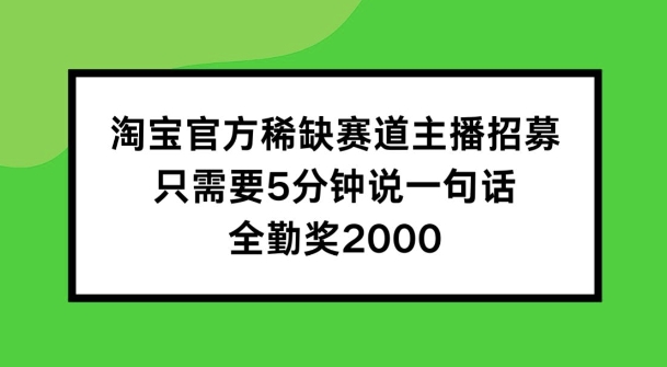 淘宝官方稀缺赛道主播招募 ,只需要5分钟说一句话, 全勤奖2000【揭秘】-续财库