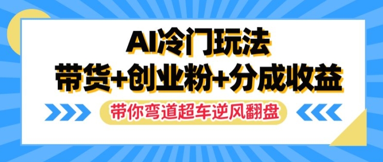 AI冷门玩法,带货+创业粉+分成收益,带你弯道超车,实现逆风翻盘【揭秘】-续财库