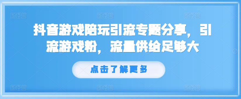 抖音游戏陪玩引流专题分享,引流游戏粉,流量供给足够大-续财库