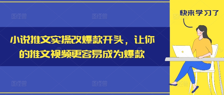 小说推文实操改爆款开头，让你的推文视频更容易成为爆款-续财库