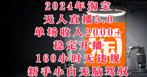 2024年淘宝无人直播5.0,单场收入2k+,稳定开播160小时无违规,新手小白无脑驾驭-续财库