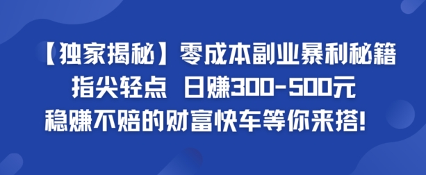 【独家揭秘】零成本副业暴利秘籍：指尖轻点，日赚几张，稳赚不赔的财富快车等你来搭-续财库