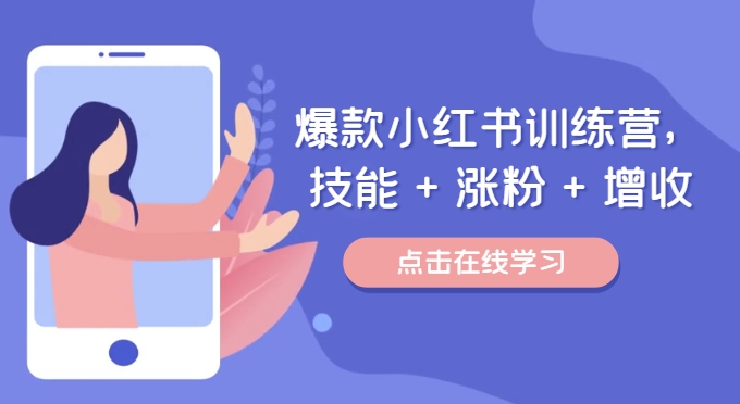 爆款小红书训练营,技能 + 涨粉 + 增收,用好小红书,做你喜欢又擅长的事,涨粉又赚钱-续财库