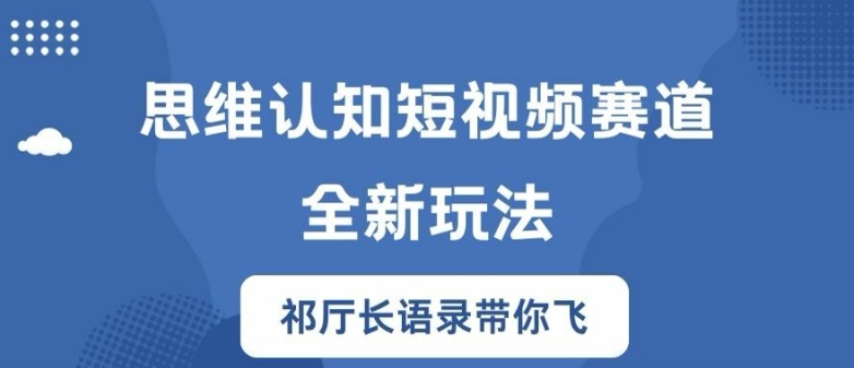 思维认知短视频赛道新玩法,胜天半子祁厅长语录带你飞【揭秘】-续财库