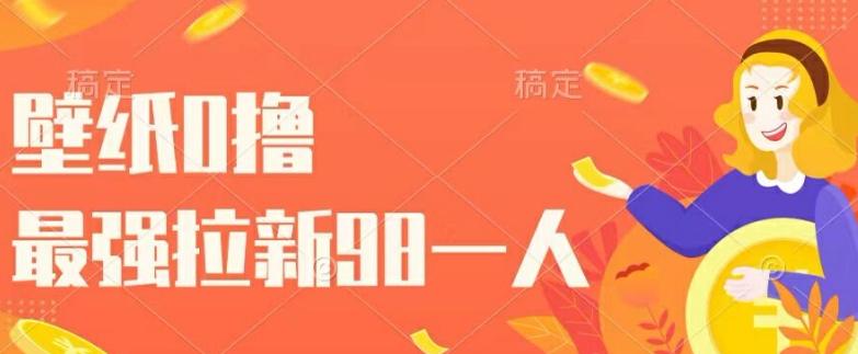 壁纸0撸,最强拉新一个98.自己玩拉新都可以,一举两得-续财库