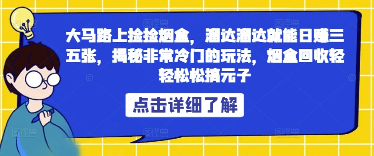 大马路上捡捡烟盒,溜达溜达就能日赚三五张,揭秘非常冷门的玩法,烟盒回收轻轻松松搞元子-续财库