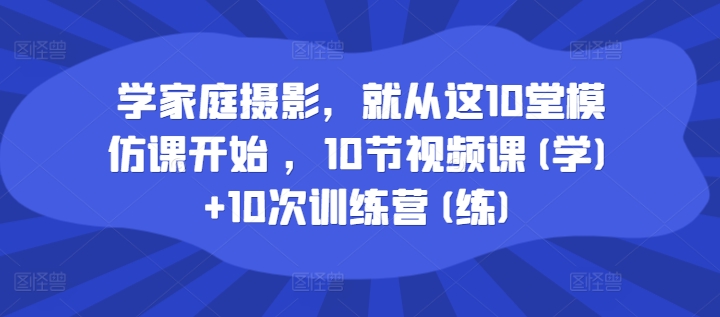 学家庭摄影，就从这10堂模仿课开始 ，10节视频课(学)+10次训练营(练)-续财库