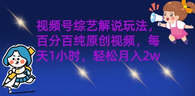 视频号综艺解说玩法,百分百纯原创视频,每天1小时,轻松月入2w-续财库