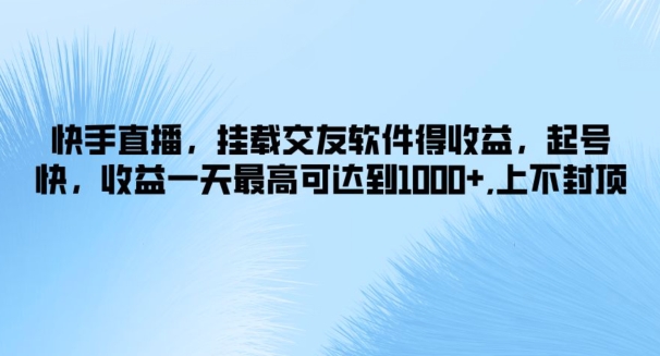 快手直播，挂载交友软件得收益，起号快，收益一天最高可达到1k+，上不封顶-续财库