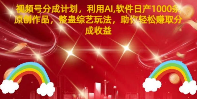 视频号分成计划,利用AI软件日产1000条原创作品,整蛊综艺玩法,助你轻松赚取分成收益-续财库