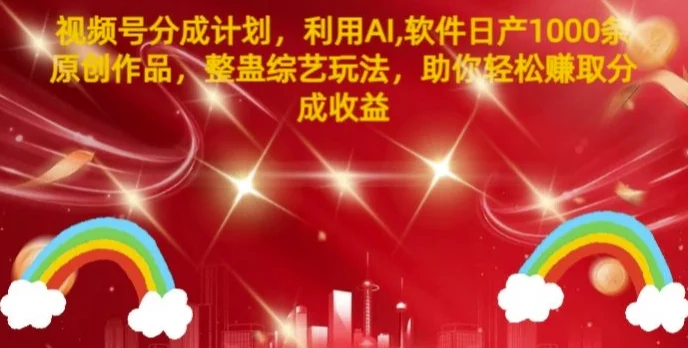 视频号分成计划,利用AI软件日产1000条原创作品,整蛊综艺玩法,助你轻松赚取分成收益-续财库