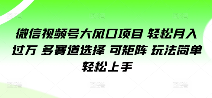 微信视频号大风口项目 轻松月入过万 多赛道选择 可矩阵 玩法简单轻松上手-续财库