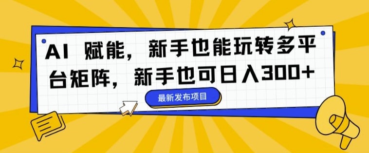 AI 赋能,新手也能玩转多平台矩阵,新手也可日入3张-续财库