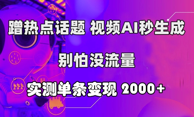 蹭热点话题,视频AI秒生成,别怕没流量,实测单条变现2k-续财库