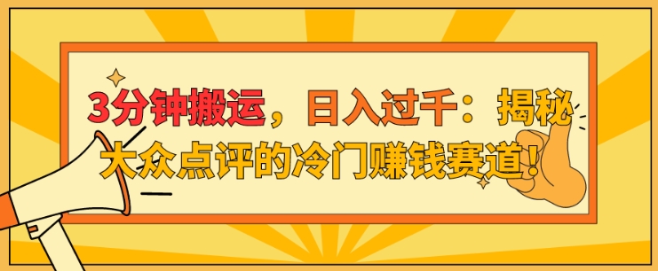 3分钟搬运，日入过千：揭秘大众点评的冷门赚钱赛道!-续财库