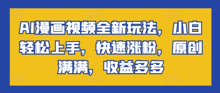 AI漫画视频全新玩法,小白轻松上手,快速涨粉,原创满满,收益多多-续财库