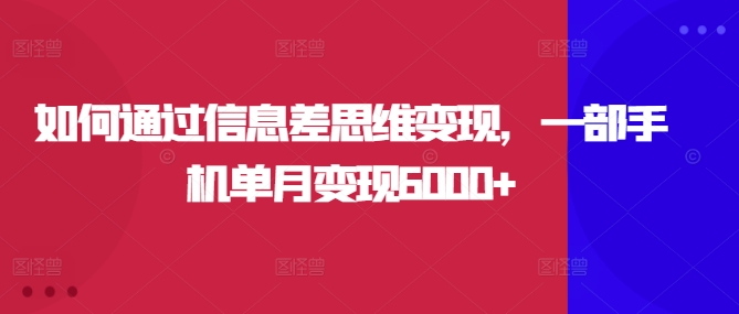 如何通过信息差思维变现,一部手机单月变现6000+-续财库