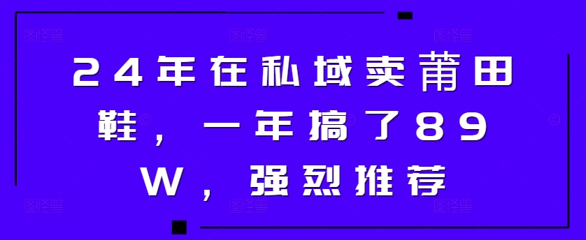 24年在私域卖莆田鞋,一年搞了89W,强烈推荐-续财库