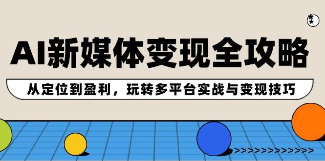 AI新媒体变现全攻略：从定位到盈利，玩转多平台实战与变现技巧-续财库