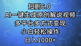 一键生成原创解说视频I，短剧6.0 AI，小白轻松操作，日入1000+，多平台多方式变现-续财库