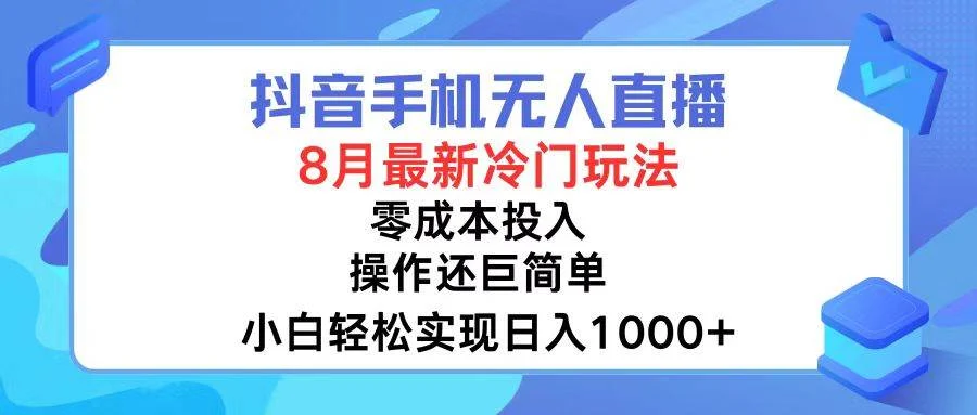 抖音手机无人直播,8月全新冷门玩法,小白轻松实现日入1000+,操作巨...-续财库