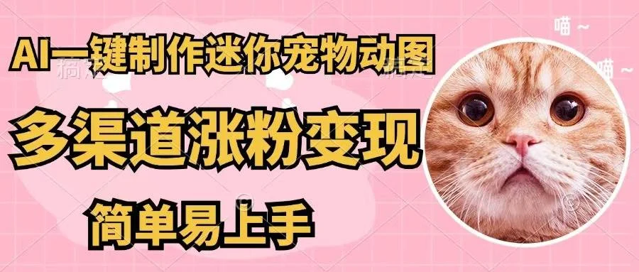 AI一键制作迷你宠物图，五分钟一个成品，多渠道变现，简单易上手-续财库