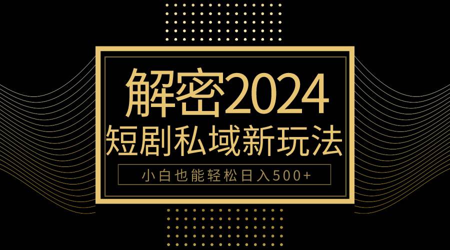 10分钟教会你2024玩转短剧私域变现，小白也能轻松日入500+-续财库