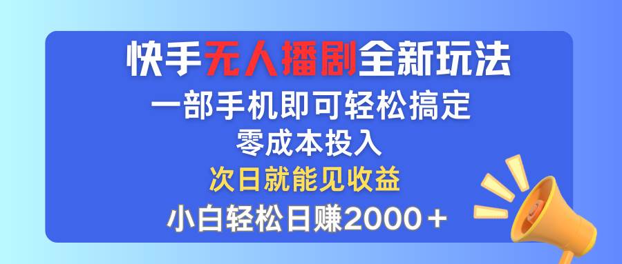 快手无人播剧全新玩法，一部手机就可以轻松搞定，零成本投入，小白轻松…-续财库