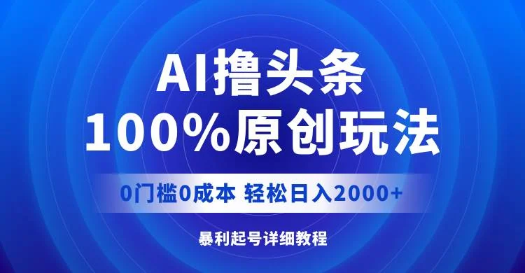 AI撸头条,100%原创玩法,0成本0门槛,轻松日入2000+-续财库