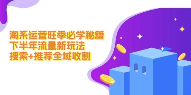 淘系运营旺季必学秘籍：下半年流量新玩法：搜索+推荐全域收割（无水印）-续财库