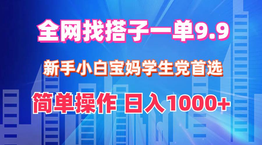 全网找搭子1单9.9 新手小白宝妈学生党首选 简单操作 日入1000+-续财库