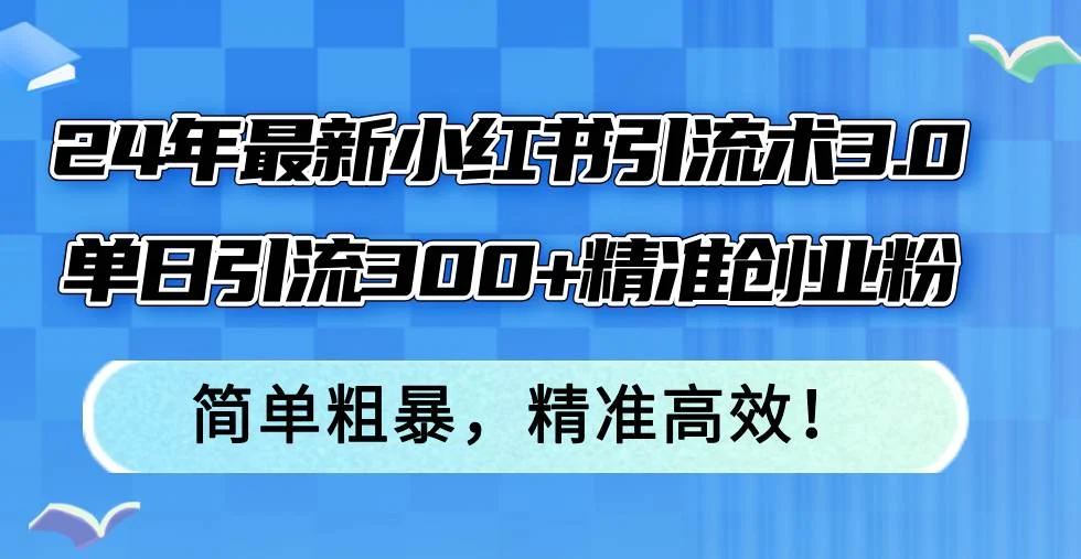 24年最新小红书引流术3.0,单日引流300+精准创业粉,简单粗暴,精准高效!-续财库