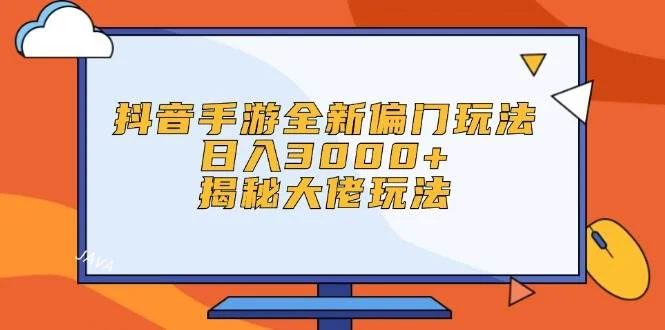 抖音手游全新偏门玩法,日入3000+,揭秘大佬玩法-续财库