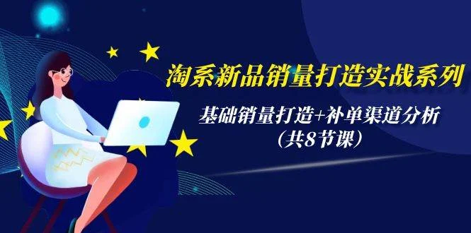淘系新品销量打造实战系列，基础销量打造+补单渠道分析（共8节课）-续财库