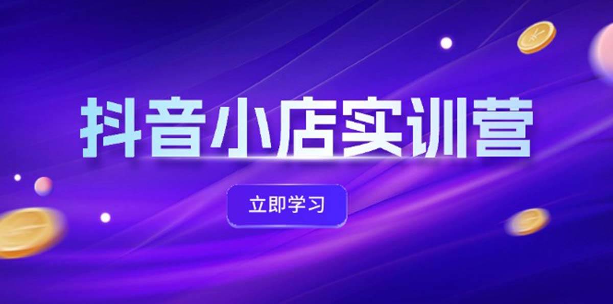 抖音小店最新实训营，提升体验分、商品卡 引流，投流增效，联盟引流秘籍-续财库