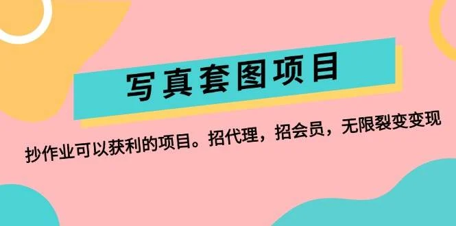 写真套图项目:抄作业可以获利的项目。招代理,招会员,无限裂变变现-续财库