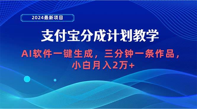 2024最新项目，支付宝分成计划 AI软件一键生成，三分钟一条作品，小白月…-续财库