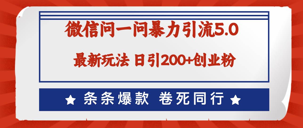 微信问一问最新引流5.0，日稳定引流200+创业粉，加爆微信，卷死同行-续财库