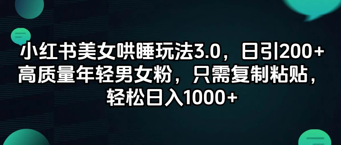 小红书美女哄睡玩法3.0，日引200+高质量年轻男女粉，只需复制粘贴，轻...-续财库