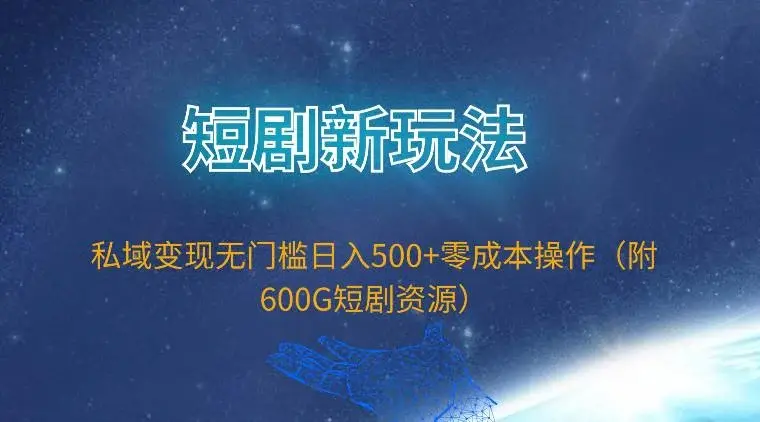 短剧新玩法，私域变现无门槛日入500+零成本操作（附600G短剧资源）-续财库