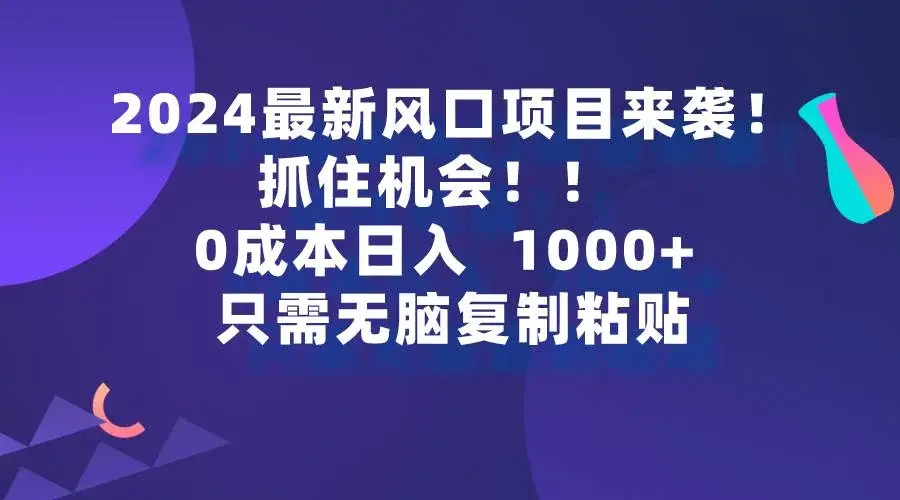 2024最新风口项目来袭，抓住机会，0成本一部手机日入1000+，只需无脑复...-续财库