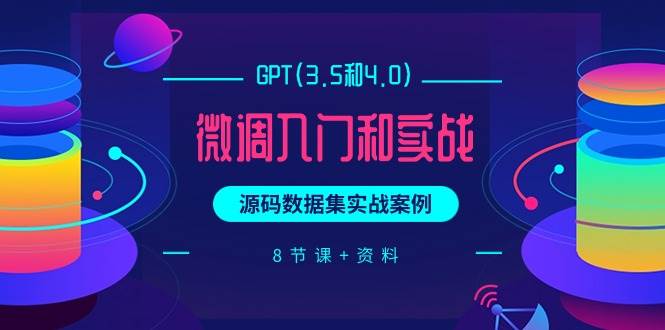 GPT(3.5和4.0)微调入门和实战，源码数据集实战案例（8节课+资料）-续财库