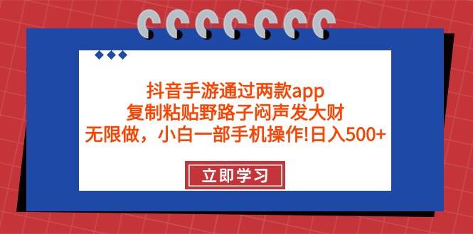 抖音手游通过两款app，复制粘贴野路子闷声发大财，无限做 一部手机日入500+-续财库