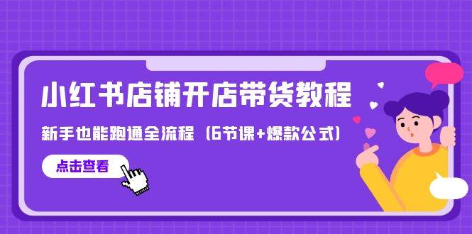 最新小红书店铺开店带货教程，新手也能跑通全流程（6节课+爆款公式）-续财库